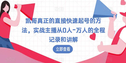 凯哥真正的直接快速起号的方法，实战主播从0人-万人的全程记录和讲解