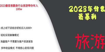 揭秘2023年最暴力项目，旅游业带你年入100万，线上线下双结合轻松日入5000+