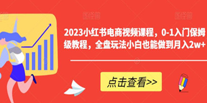 2023小红书电商视频课，0-1入门保姆级教程，全盘玩法小白也能做到月入2w+