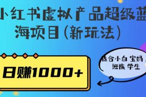 小红书虚拟产品超级蓝海项目(新玩法）适合小白宝妈上班族学生，日赚1000+