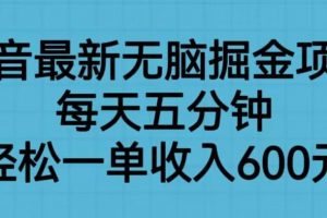 抖音最新无脑掘金项目，每天五分钟，轻松一单收入600元