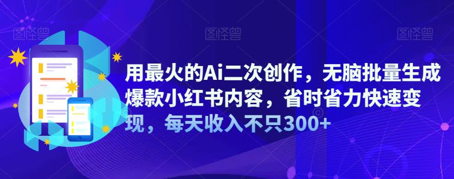 用最火的Ai二次创作，无脑批量生成爆款小红书内容，省时省力快速变现，每天收入不只300+