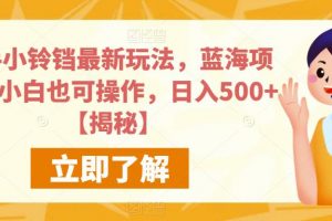 快手小铃铛最新玩法，蓝海项目，小白也可操作，日入500+