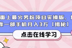 市面上最火男粉项目实操版，仅靠一部手机月入3万