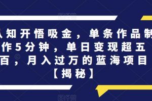 认知开悟吸金，单条作品制作5分钟，单日变现超五百，月入过万的蓝海项目