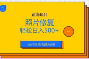 蓝海项目照片修复，轻松日入500+，小白可做无门槛暴力变现