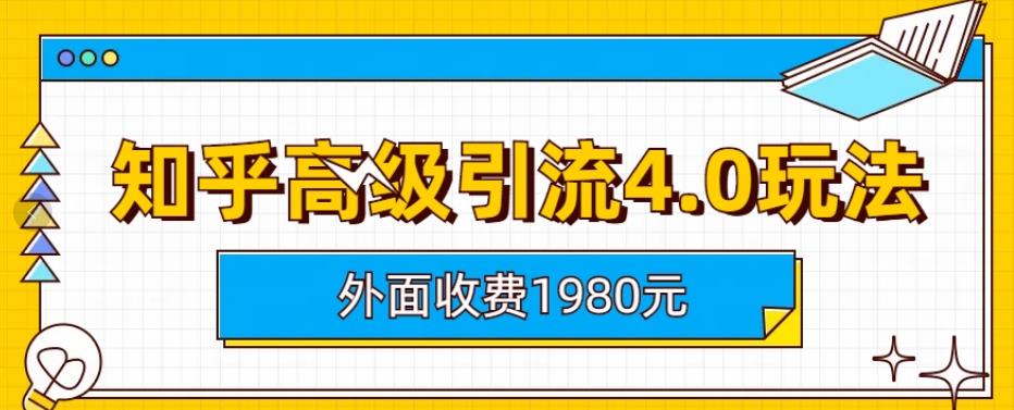 外面收费1980知乎高级引流4.0玩法，纯实操课程【揭秘】