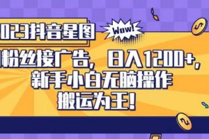 抖音星图0粉接广告，新手小白无脑操作日入1200+，无上限无门槛，搬运为王！