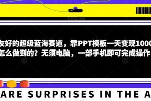 小白友好的超级蓝海赛道，靠PPT模板一天变现1000+是怎么做到的？无须电脑，一部手机即可完成操作