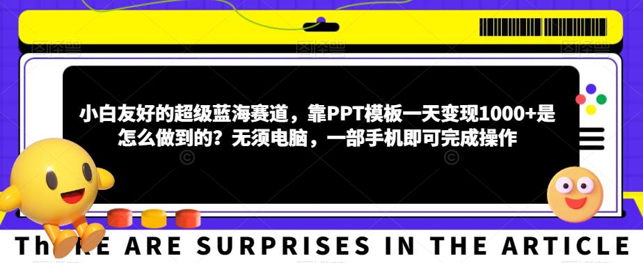 小白友好的超级蓝海赛道，靠PPT模板一天变现1000+是怎么做到的？无须电脑，一部手机即可完成操作