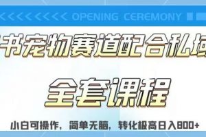 实测日入800的项目小红书宠物赛道配合私域转化玩法，适合新手小白操作，简单无脑