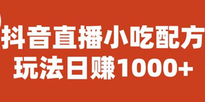 揭秘抖音直播小吃配方实操课程，玩法日赚1000+