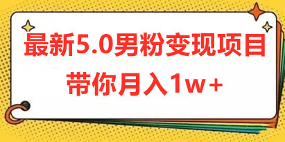 最新5.0男粉变现项目，带你月入1w+