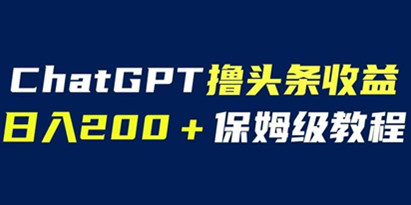 ChatGPT解放双手撸头条收益，日入200保姆级教程，自媒体小白无脑操作【揭秘】