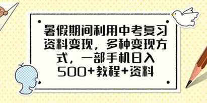 揭秘暑假期间利用中考复习资料变现，多种变现方式，一部手机日入500+教程+资料