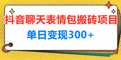 最新抖音聊天表情包搬砖项目，每天操作两小时，单日变现300+