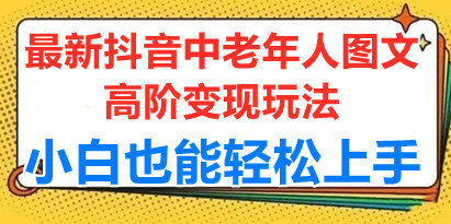 最新抖音中老年人图文高阶变现玩法，小白也能轻松上手