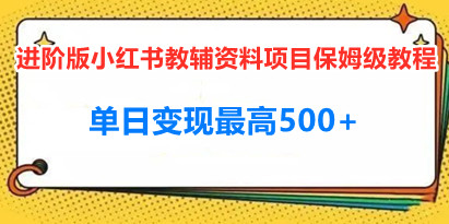 进阶版小红书教辅资料项目保姆级教程，让你玩转私域变现，单日变现最高500+