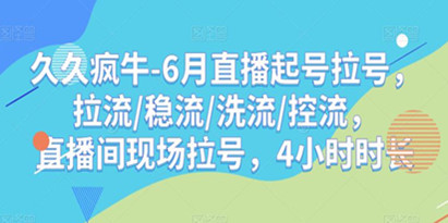 久久疯牛-6月直播起号拉号，拉流/稳流/洗流/控流，​直播间现场拉号，4小时时长