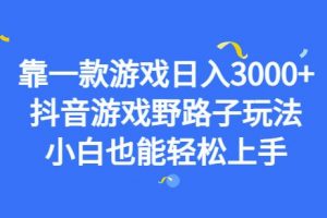 靠一款游戏日入3000+，抖音游戏野路子玩法，小白也能轻松上手