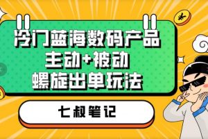 七叔冷门蓝海数码产品，主动+被动螺旋出单玩法，每天百分百出单