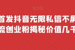 网首发 抖音无限私信不屏蔽 引流创业粉揭秘 价值几千