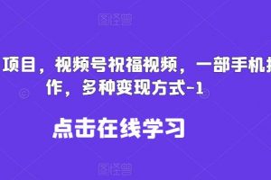 新风口项目，视频号祝福视频，一部手机操作，多种变现方式