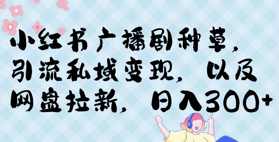 小红书种草广播剧，引流私域做网盘拉新，或售卖合集变现【揭秘】