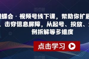 蝴蝶会·视频号线下课，帮助你扩展认知边界、击穿信息屏障，从起号、投放、选品、案例拆解等多维度