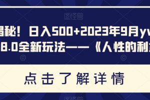 重磅揭秘！日入500+2023年9月yw男粉计划8.0全新玩法——《人性的利益》