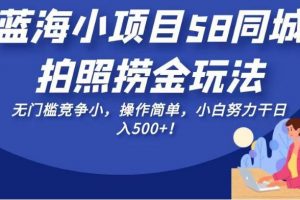 蓝海小项目58同城拍照捞金玩法，无门槛竞争小，操作简单，小白努力干日入500+！