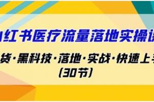 《小红书医疗流量落地实操课》干货·黑科技·落地·实战·快速上手