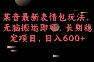 某音最新表情包玩法，无脑搬运即可，长期稳定项目，日入600+