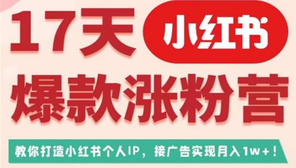 17天小红书爆款涨粉营（广告变现方向），教你打造小红书博主IP、接广告变现的