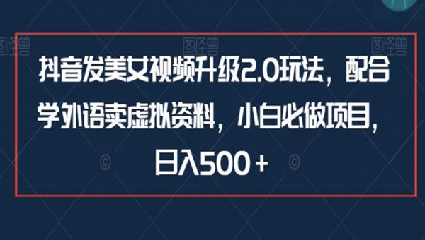 抖音发美女视频升级2.0玩法，配合学外语卖虚拟资料，小白必做项目，日入500＋