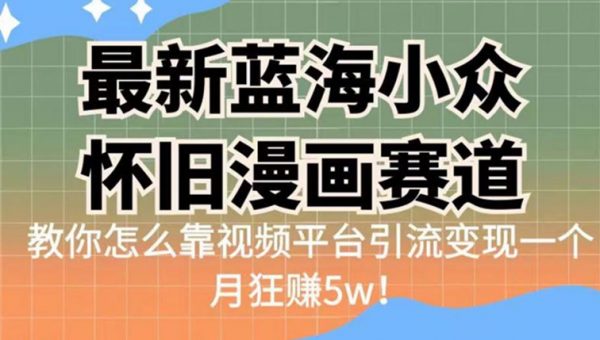 最新蓝海小众怀旧漫画赛道，高转化一单29.9教你怎么靠视频平台引流变现一个月狂赚5w