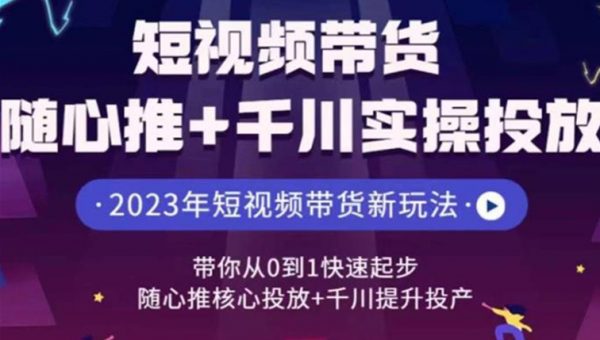 短视频带货随心推+千川实操投放，​带你从0到1快速起步，随心推核心投放+千川提升投产