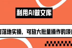 利用AI做文库，可落地实操，可放大批量操作的项目