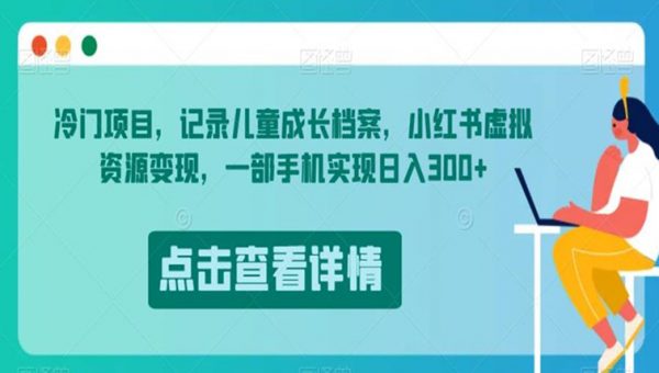 冷门项目，记录儿童成长档案，小红书虚拟资源变现，一部手机实现日入300+