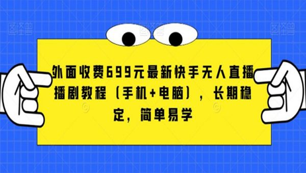 外面收费699元最新快手无人直播播剧教程（手机+电脑），长期稳定，简单易学