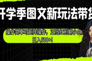 开学季图文新玩法带货，操作简单可矩阵操作，正当红利期小白日入500+