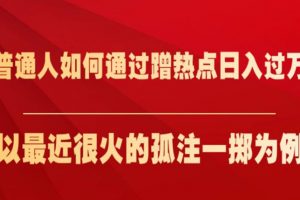 普通人如何通过蹭热点日入过万，以最近很火的孤注一掷为例