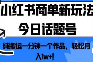 小红书商单新玩法今日话题号，纯搬运一分钟一个作品，轻松月入1w+