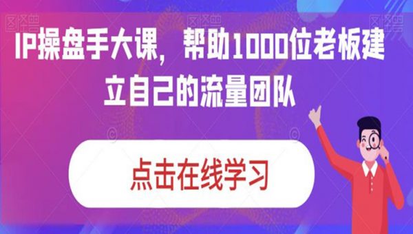 IP操盘手大课，帮助1000位老板建立自己的流量团队