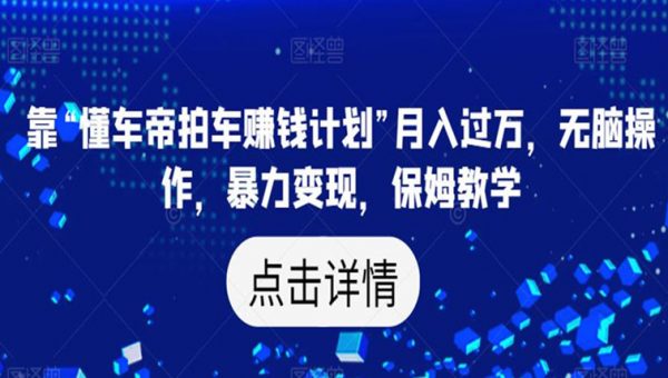 靠“懂车帝拍车赚钱计划”月入过万，无脑操作，暴力变现，保姆教学