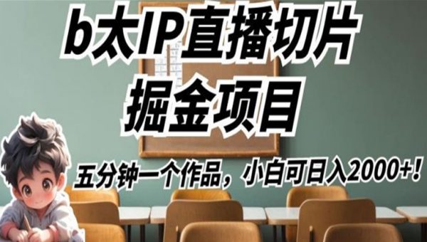 b太IP直播切片掘金项目，五分钟一个作品，小白可日入2000+