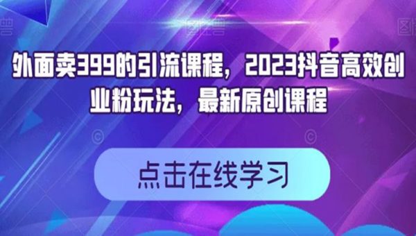 外面卖399的引流课程，2023抖音高效创业粉玩法，最新原创课程