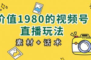 价值1980的视频号直播玩法，小白也可以直接上手操作【教程+素材+话术】