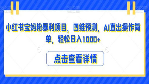 小红书宝妈粉暴利项目，四维预测，AI直出操作简单，轻松日入1000+