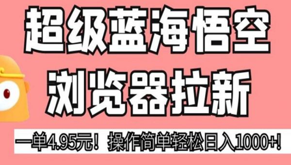 超级蓝海悟空浏览器拉新，一单4.95元！操作简单轻松日入1000+